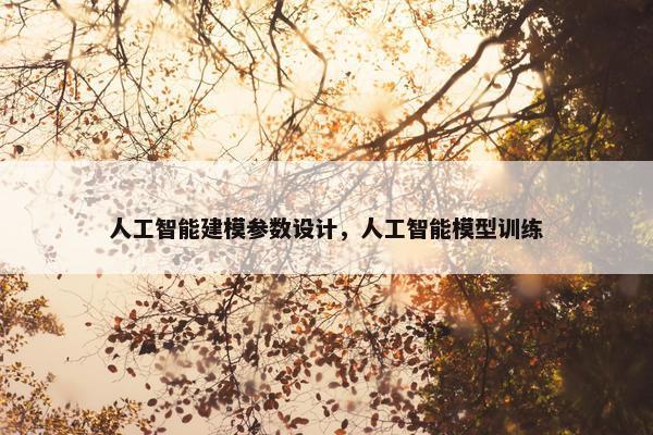 人工智能建模参数设计，人工智能模型训练