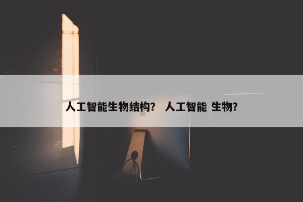 人工智能生物结构？ 人工智能 生物？