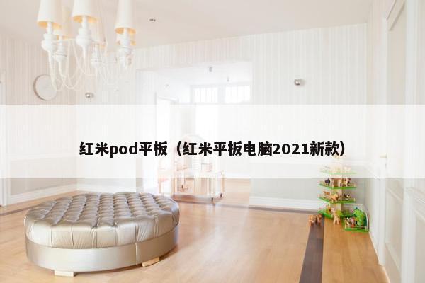 红米pod平板（红米平板电脑2021新款）