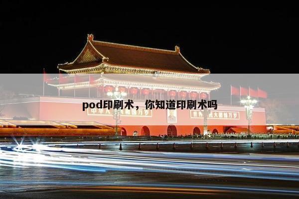 pod印刷术，你知道印刷术吗