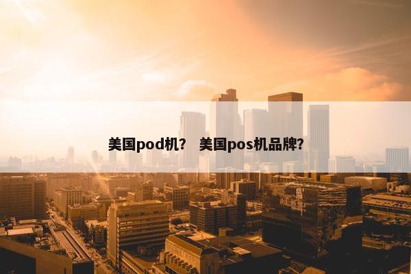 美国pod机？ 美国pos机品牌？