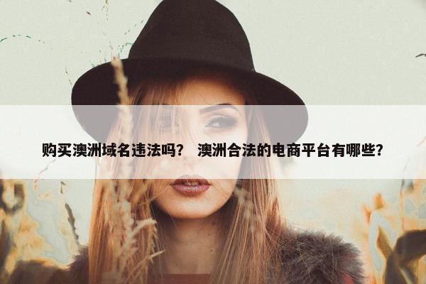 购买澳洲域名违法吗？ 澳洲合法的电商平台有哪些？
