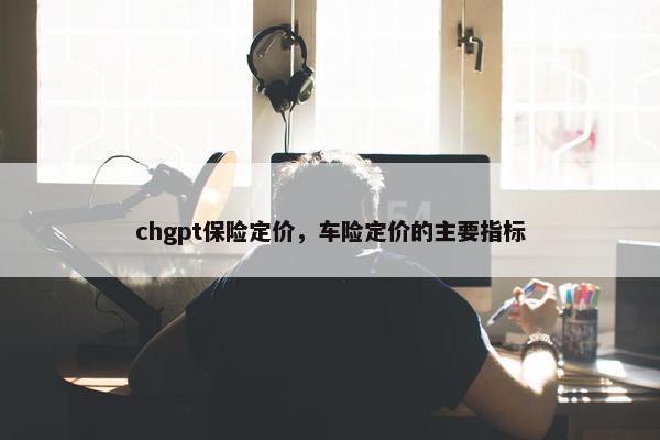 chgpt保险定价，车险定价的主要指标