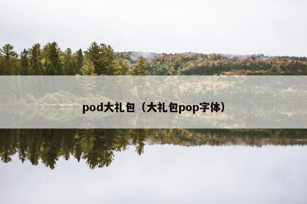 pod大礼包（大礼包pop字体）