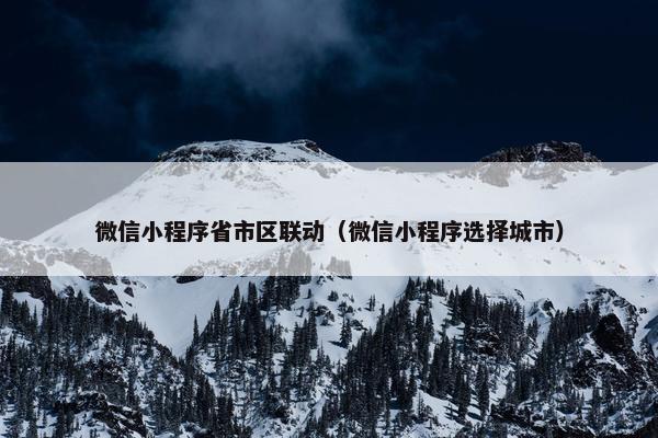 微信小程序省市区联动（微信小程序选择城市）