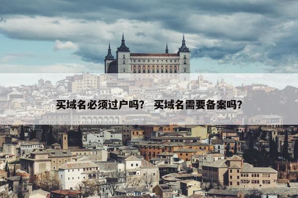 买域名必须过户吗？ 买域名需要备案吗？