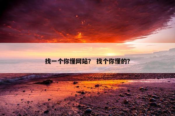 找一个你懂网站？ 找个你懂的？