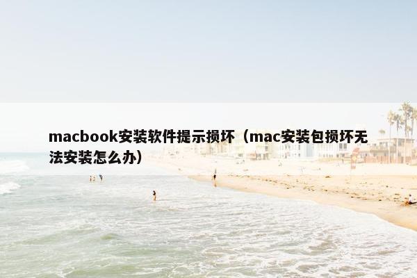 macbook安装软件提示损坏（mac安装包损坏无法安装怎么办）