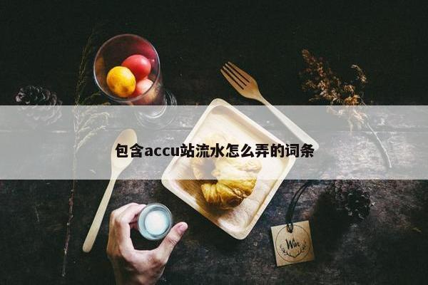 包含accu站流水怎么弄的词条
