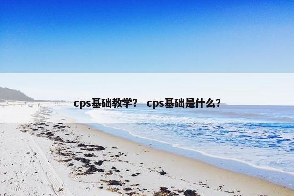 cps基础教学？ cps基础是什么？