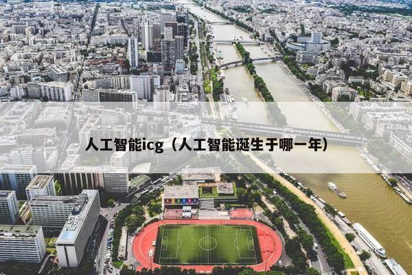人工智能icg（人工智能诞生于哪一年）