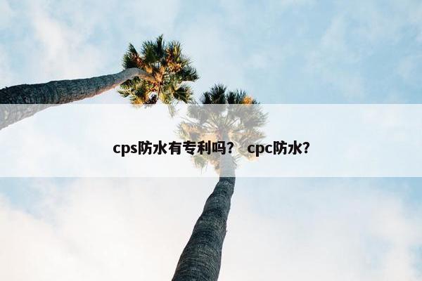 cps防水有专利吗？ cpc防水？