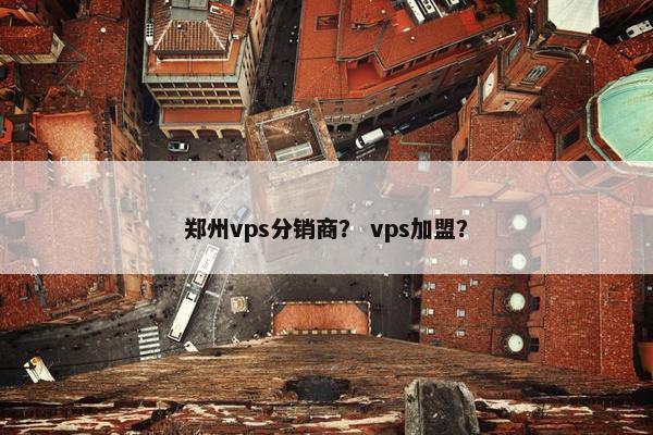 郑州vps分销商？ vps加盟？
