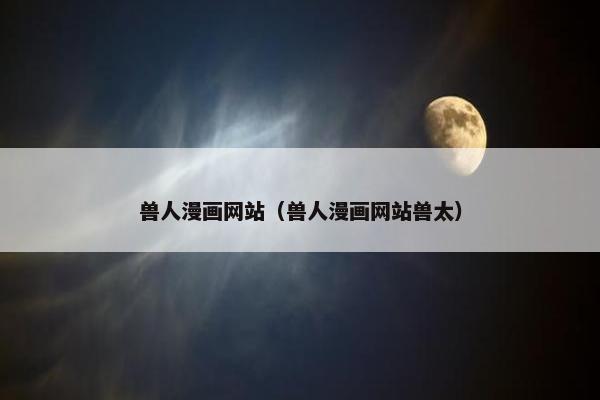 兽人漫画网站（兽人漫画网站兽太）