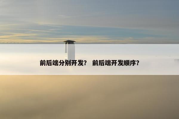 前后端分别开发？ 前后端开发顺序？