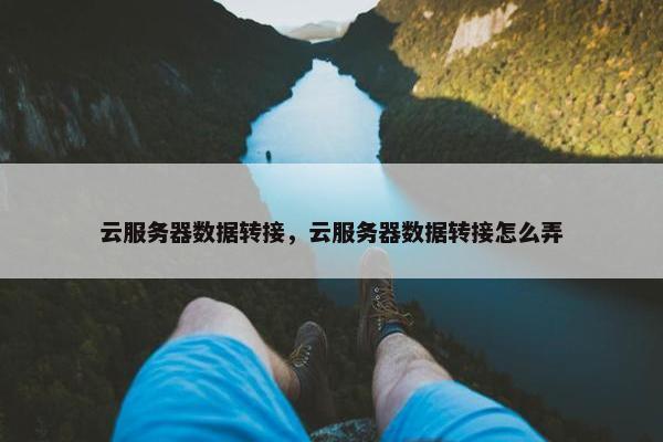 云服务器数据转接，云服务器数据转接怎么弄