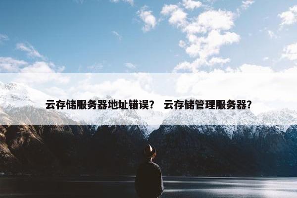 云存储服务器地址错误？ 云存储管理服务器？