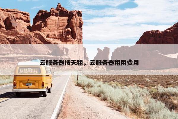 云服务器按天租，云服务器租用费用