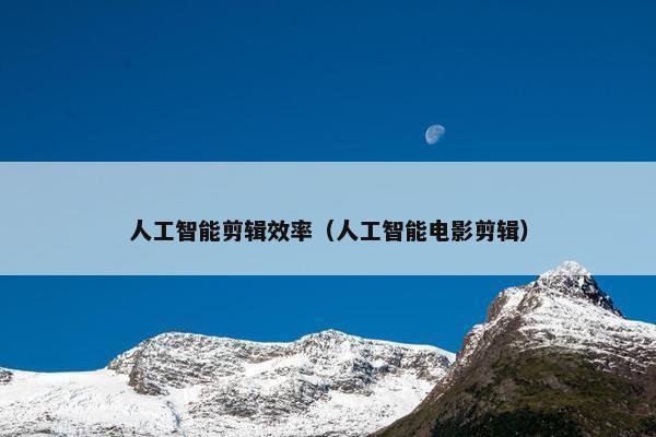 人工智能剪辑效率（人工智能电影剪辑）