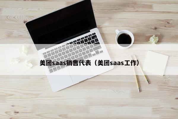 美团saas销售代表（美团saas工作）