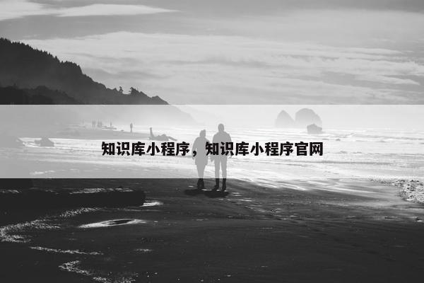 知识库小程序，知识库小程序官网