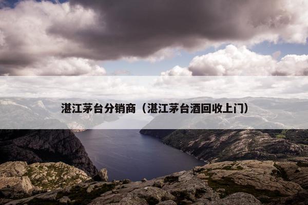 湛江茅台分销商（湛江茅台酒回收上门）