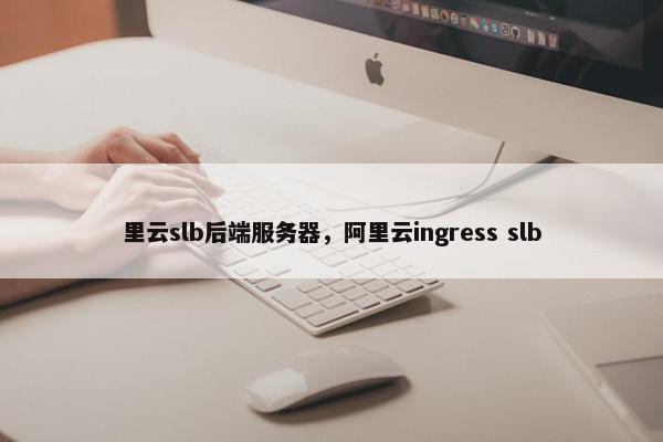 里云slb后端服务器，阿里云ingress slb