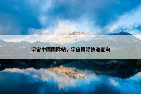 宇宙中国国际站，宇宙国际快递查询
