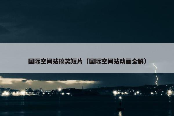 国际空间站搞笑短片（国际空间站动画全解）