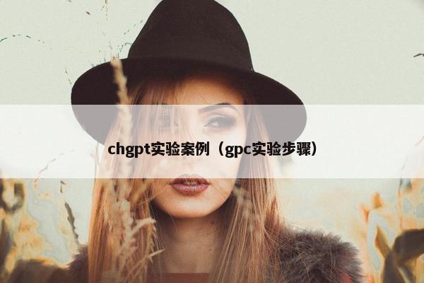 chgpt实验案例（gpc实验步骤）