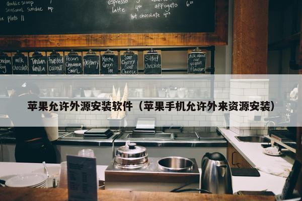 苹果允许外源安装软件（苹果手机允许外来资源安装）