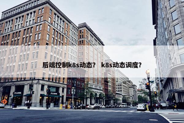 后端控制k8s动态？ k8s动态调度？