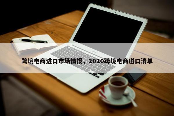 跨境电商进口市场情报，2020跨境电商进口清单