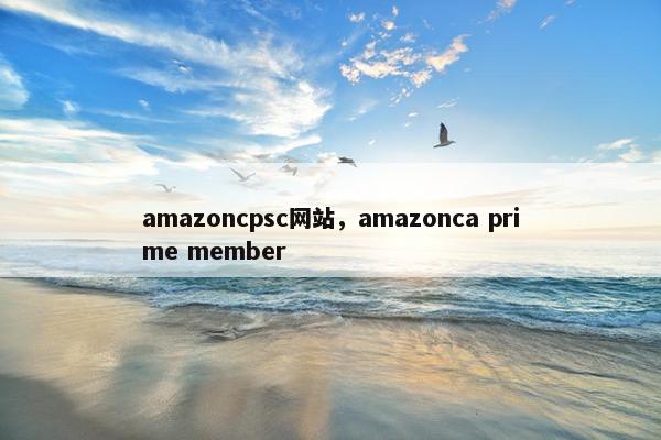 amazoncpsc网站，amazonca prime member