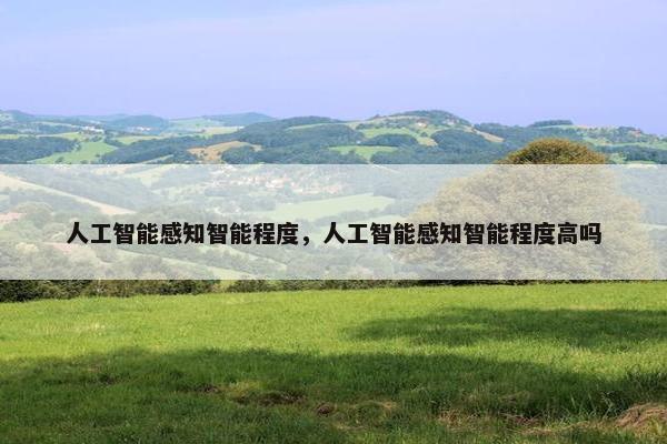人工智能感知智能程度，人工智能感知智能程度高吗