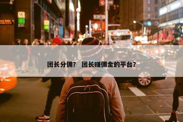 团长分佣？ 团长赚佣金的平台？