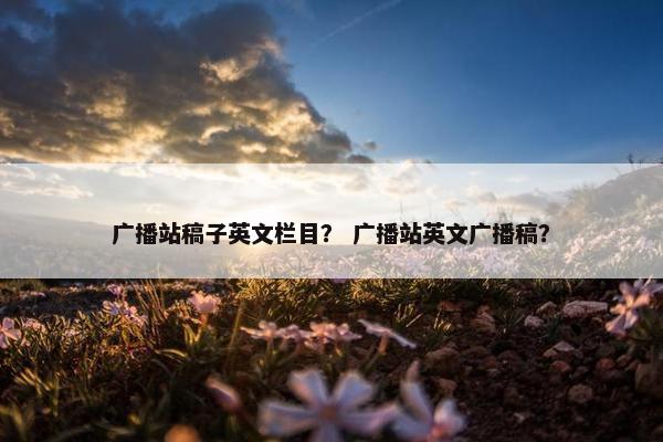 广播站稿子英文栏目？ 广播站英文广播稿？