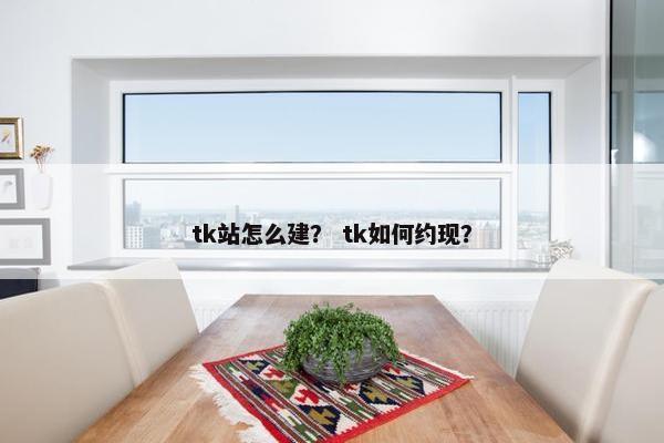 tk站怎么建？ tk如何约现？