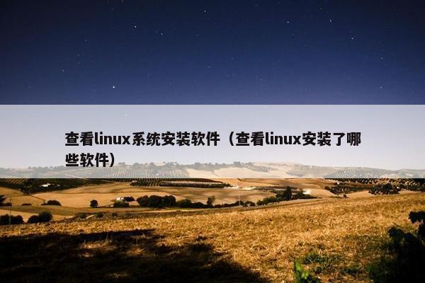 查看linux系统安装软件（查看linux安装了哪些软件）
