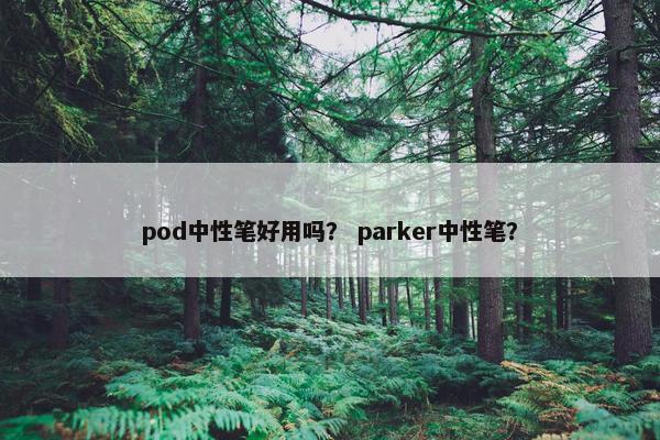 pod中性笔好用吗？ parker中性笔？