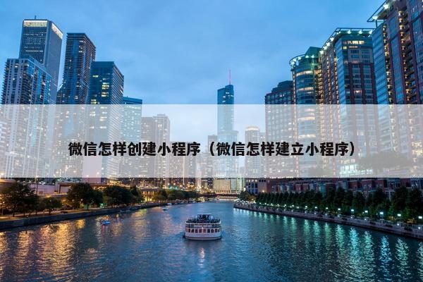 微信怎样创建小程序（微信怎样建立小程序）