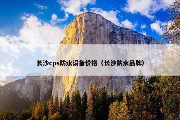 长沙cps防水设备价格（长沙防水品牌）