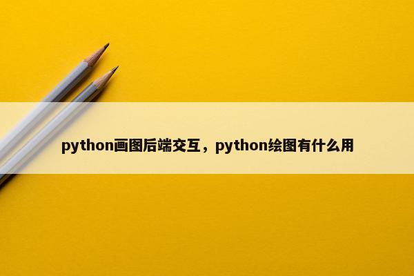 python画图后端交互，python绘图有什么用