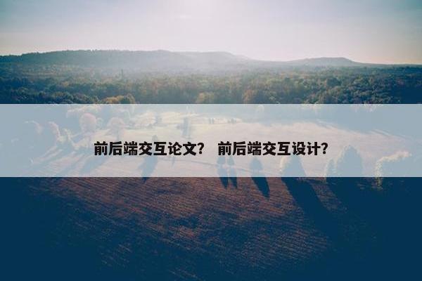 前后端交互论文？ 前后端交互设计？