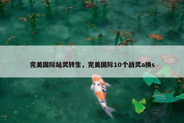 完美国际站灵转生，完美国际10个战灵a换s