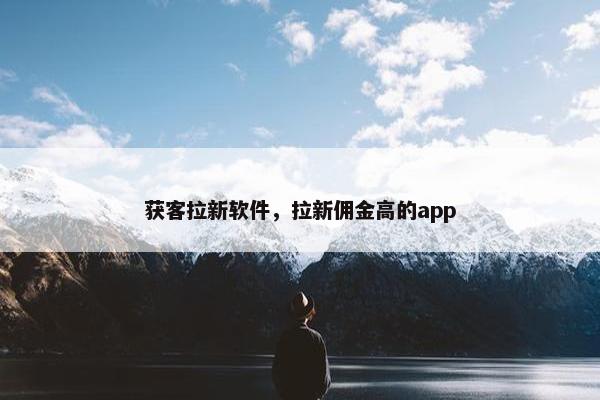获客拉新软件，拉新佣金高的app