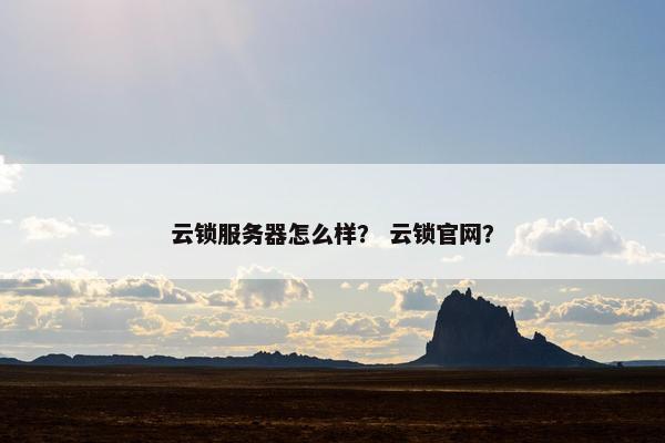 云锁服务器怎么样？ 云锁官网？