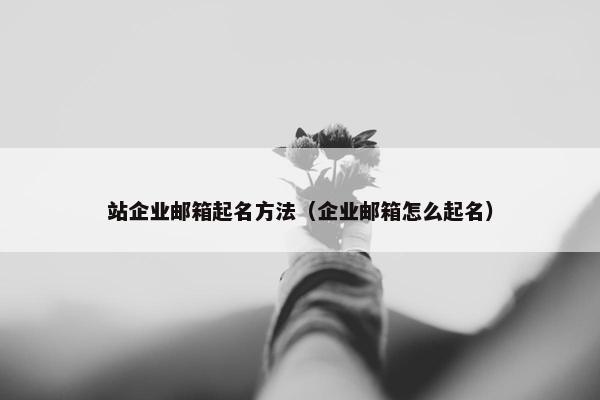 站企业邮箱起名方法（企业邮箱怎么起名）