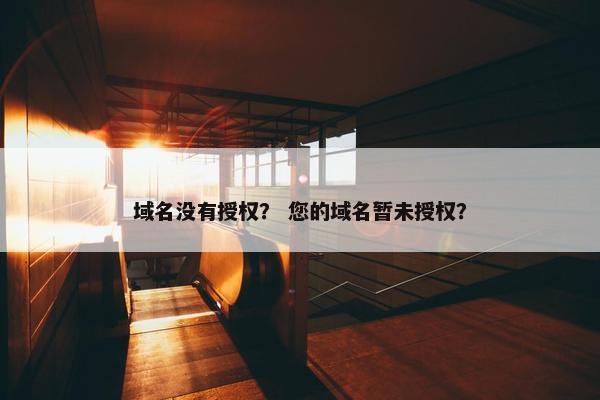 域名没有授权？ 您的域名暂未授权？