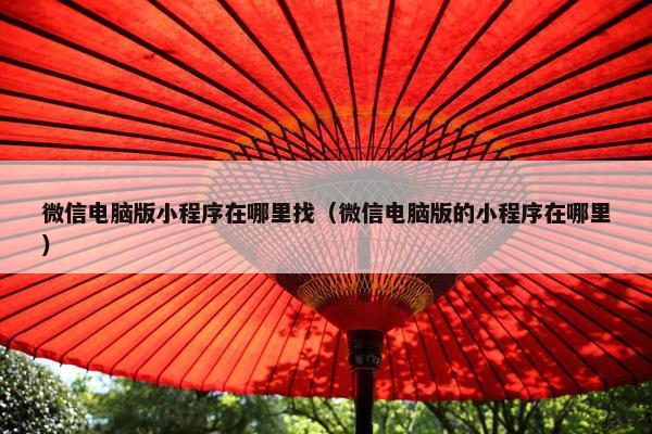微信电脑版小程序在哪里找（微信电脑版的小程序在哪里）